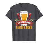 Plumber Needs a Beer: Funny Plumber Tshirt for Men and Women