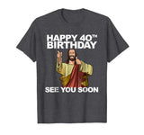 Jesus Happy 40th Birthday See You Soon shirt funny b-day tee