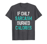 If Only Sarcasm Burned Calories Shirt - Funny Gym Shirts