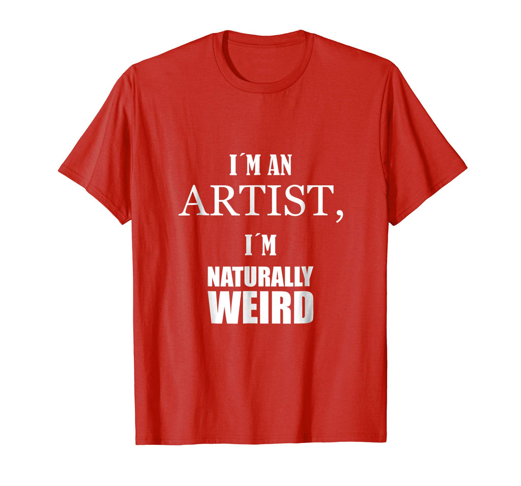 I am an artist, I am naturally weird. Funny Gift Tshirt