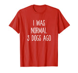 I Was Normal 3 Dogs Ago T Shirt Funny Dog Lovers Saying