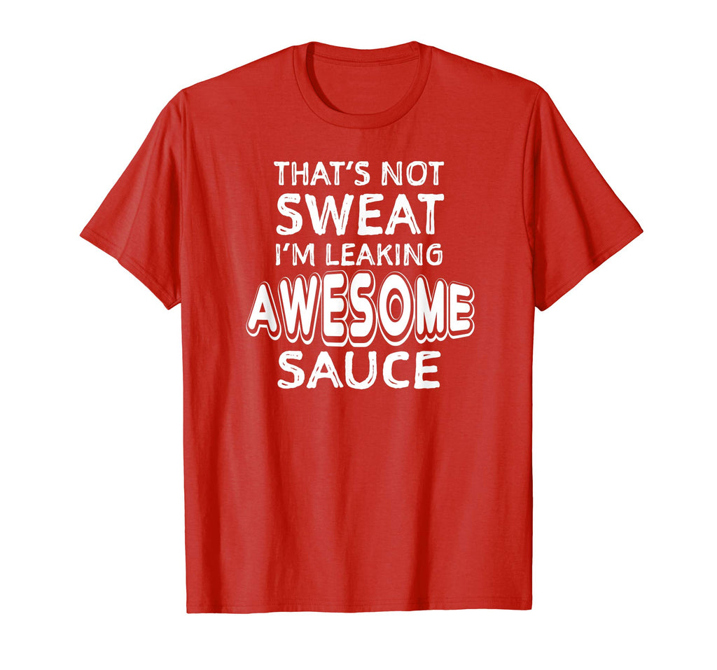 That's Not Sweat I'm Leaking Awesome Sauce Funny Gym T-Shirt
