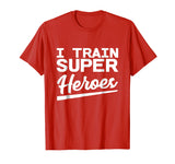 I Train Superheroes - Funny Gift T-Shirt