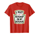 I Put Ketchup on My Ketchup T-shirt Funny Tomato gift