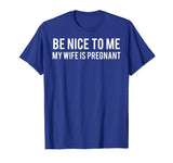 Be nice to me my wife is pregnant T Shirt Funny father tee