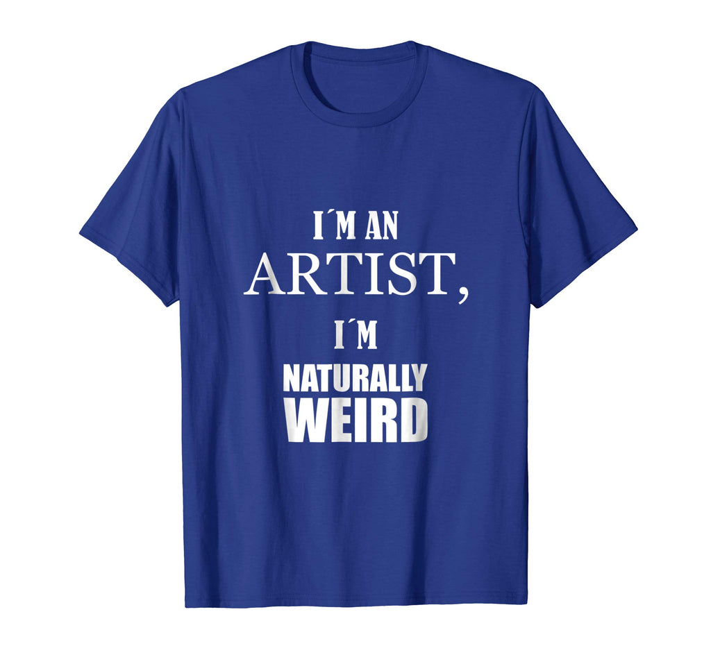 I am an artist, I am naturally weird. Funny Gift Tshirt
