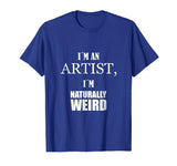 I am an artist, I am naturally weird. Funny Gift Tshirt