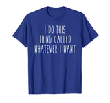 I Do This Thing Called Whatever I Want Funny Saying Tee