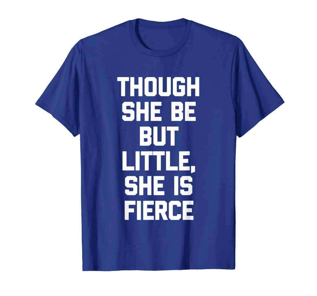 Though She Be But Little, She Is Fierce T-Shirt funny saying