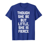 Though She Be But Little, She Is Fierce T-Shirt funny saying