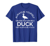 Always Be Yourself Unless You Can Be A Duck Funny T-Shirt