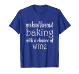 Weekend Forecast Baking and Wine Funny Baker T-Shirt
