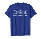 Think while its still legal shirt funny science shirts