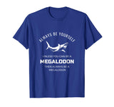 Always Be Yourself Unless You Can Be a Megalodon Funny Shirt