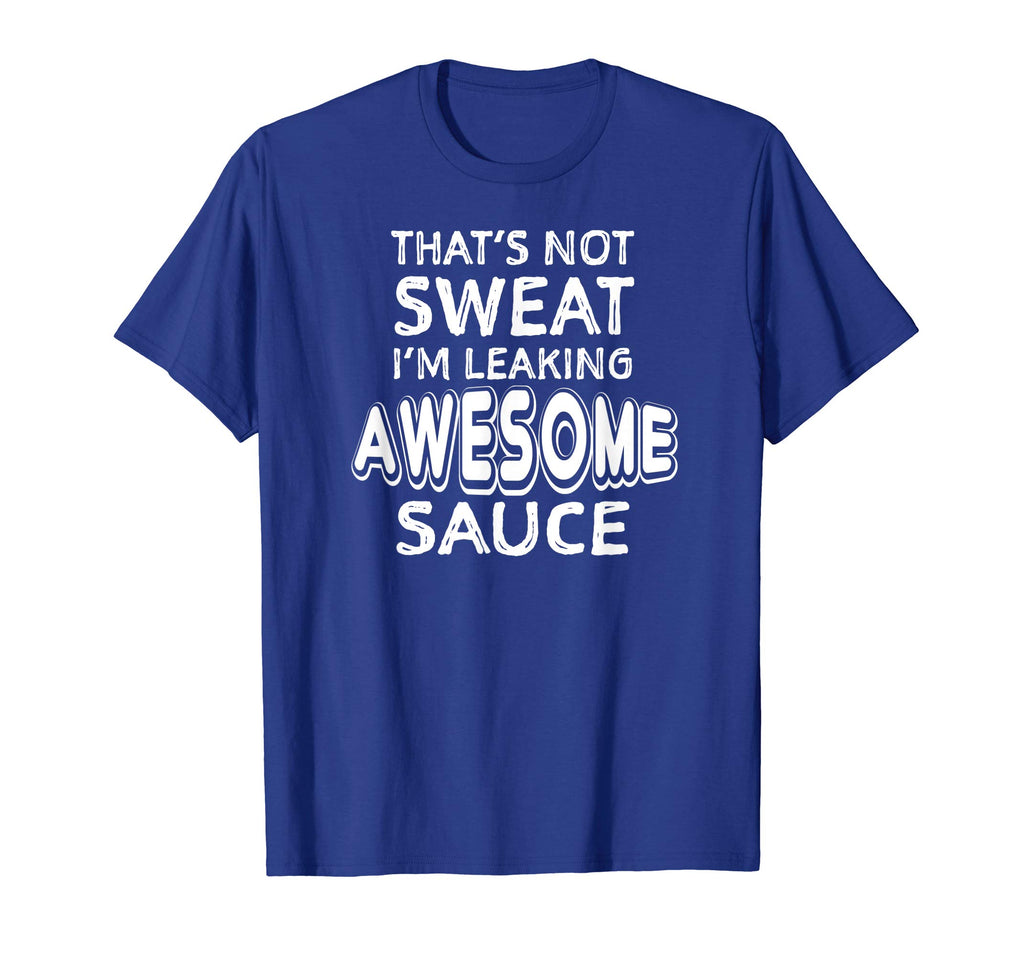 That's Not Sweat I'm Leaking Awesome Sauce Funny Gym T-Shirt