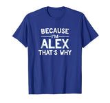 Because I'm Alex That's Why Funny Name Gift Shirt