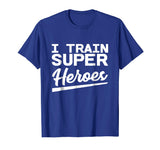 I Train Superheroes - Funny Gift T-Shirt