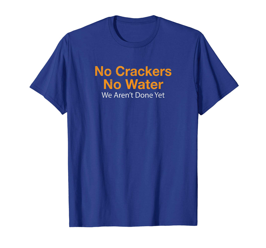 No Crackers No Water We Arent Done Yet Funny T-Shirt