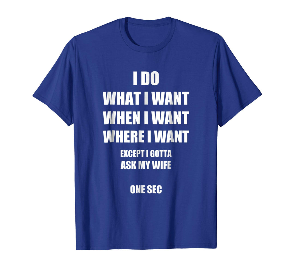 Mens I Do What I Want - Gotta Ask My Wife - Funny Husband Shirt