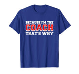 Because Im The Coach Thats Why Funny Coach T Shirt