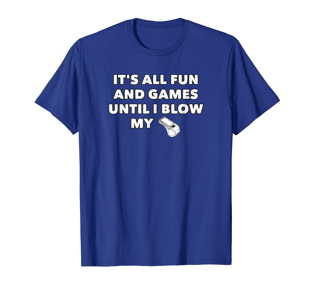 It's All Fun &amp; Games Until I Blow My Whistle - Funny T-Shirt