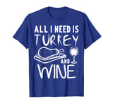 All I Need is Turkey and Wine T-Shirt Funny Thanksgiving Tee