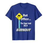 But Officer the Sign Said Do a Burnout Funny T-Shirt