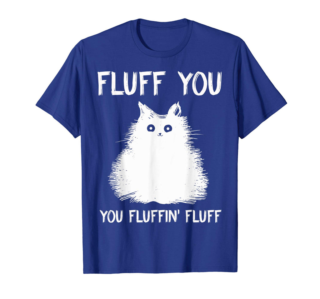Fluff You You Fluffin' Fluff Shirt Funny Cat Kitten T-Shirts
