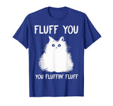 Fluff You You Fluffin' Fluff Shirt Funny Cat Kitten T-Shirts