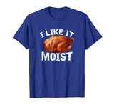 &quot;I Like It Moist&quot; Funny Turkey Thanksgiving T-Shirt