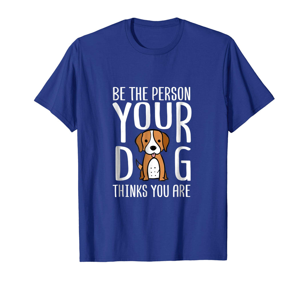 Be The Person Your Dog Thinks You Are. Funny dog T-shirt