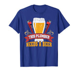 Plumber Needs a Beer: Funny Plumber Tshirt for Men and Women