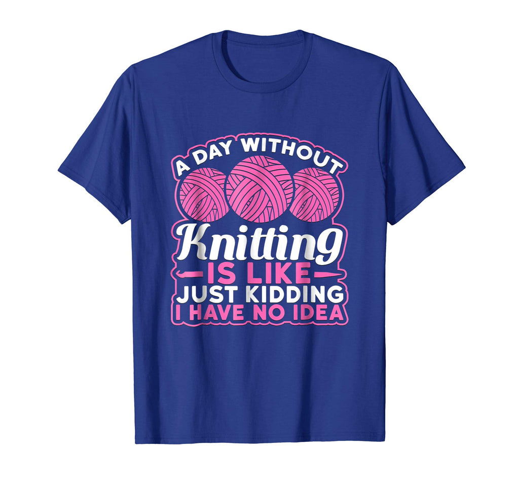 A Day Without Knitting Is Like I Have No Idea Funny T-Shirt