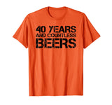 40 YEARS AND COUNTLESS BEERS Shirt Funny Drinking Gift Idea