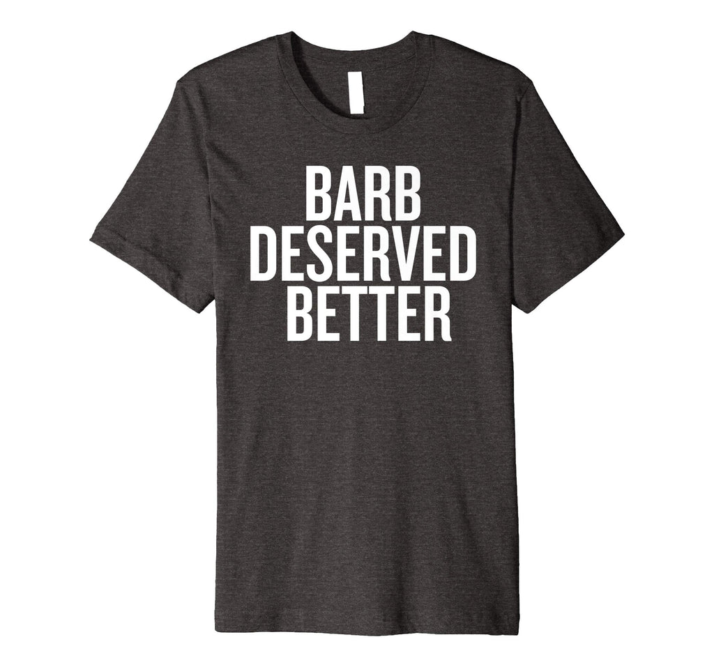 Barb Deserved Better Funny Shirt