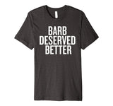 Barb Deserved Better Funny Shirt