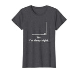 Yes Im Always Right Angle Funny Math Teacher T Shirts