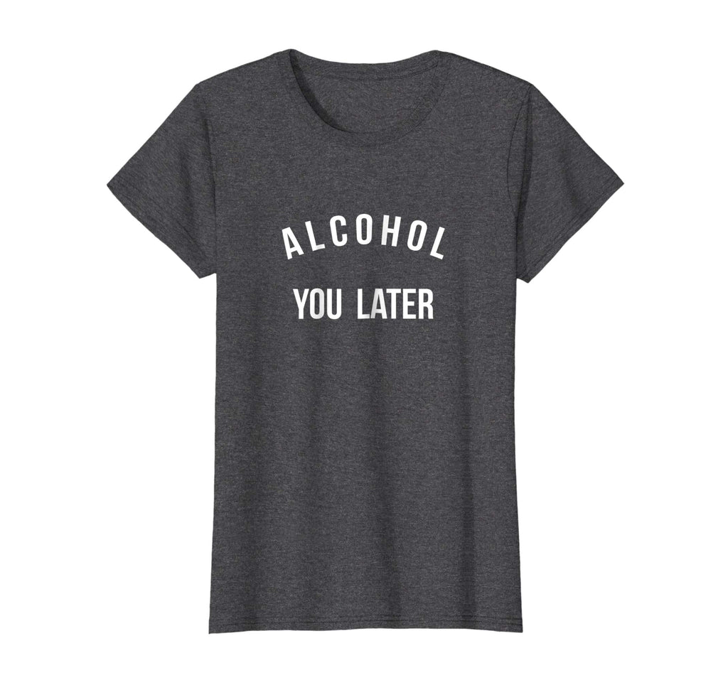 Alcohol you later I'll call you later funny drinking t-shirt