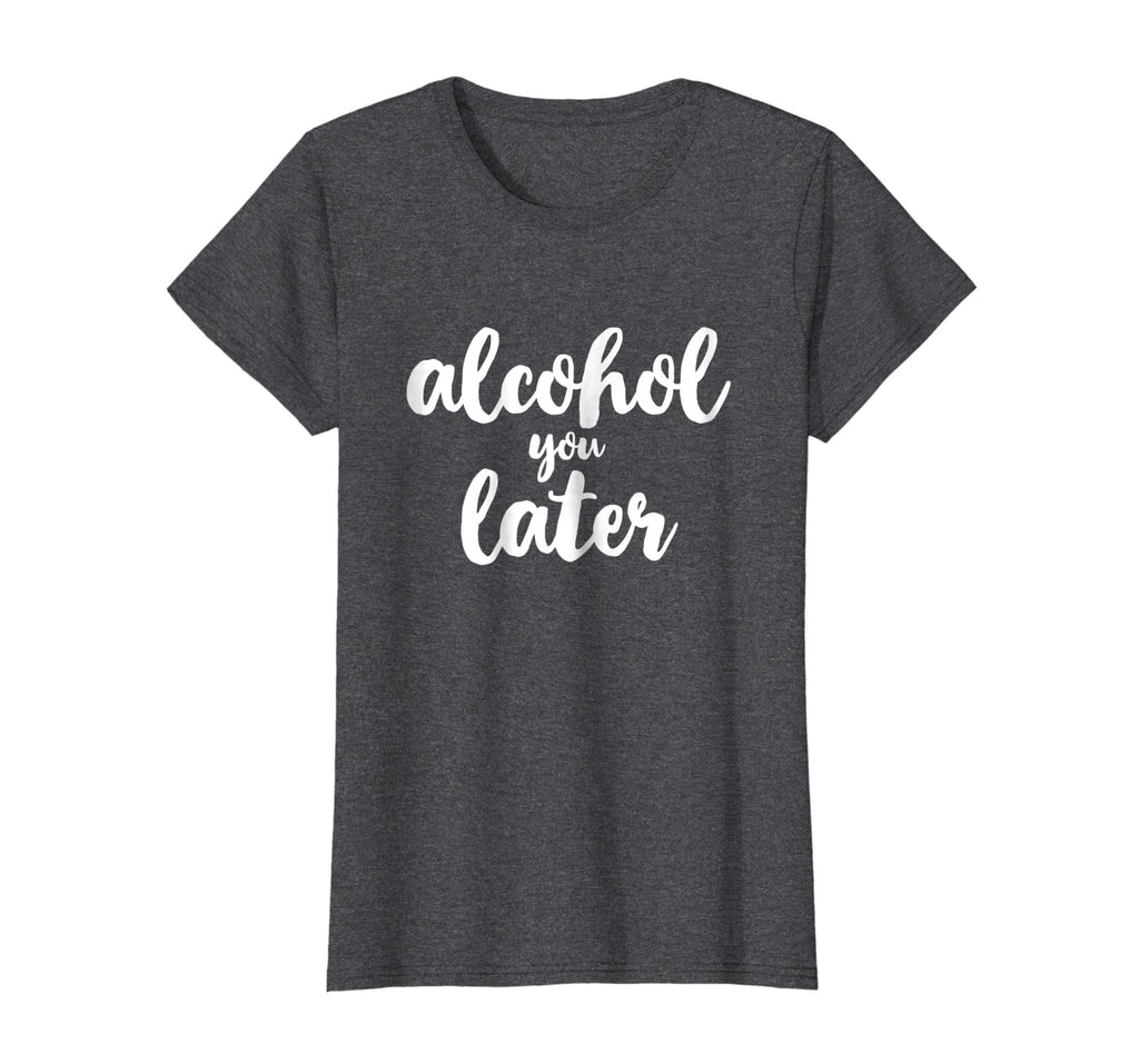Alcohol You Later Cute Funny Drinking Gift T-Shirt