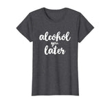 Alcohol You Later Cute Funny Drinking Gift T-Shirt