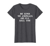 Be Kind To Animals Or I'll Kill You Funny Pet Saying T Shirt