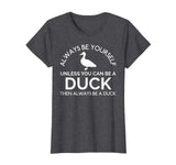 Always Be Yourself Unless You Can Be A Duck Funny T-Shirt