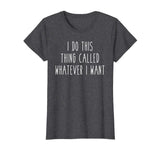 I Do This Thing Called Whatever I Want Funny Saying Tee
