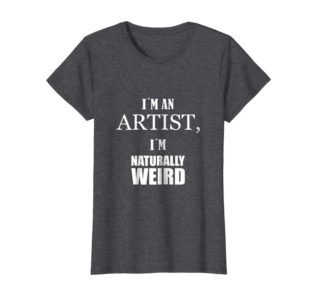 I am an artist, I am naturally weird. Funny Gift Tshirt