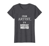 I am an artist, I am naturally weird. Funny Gift Tshirt