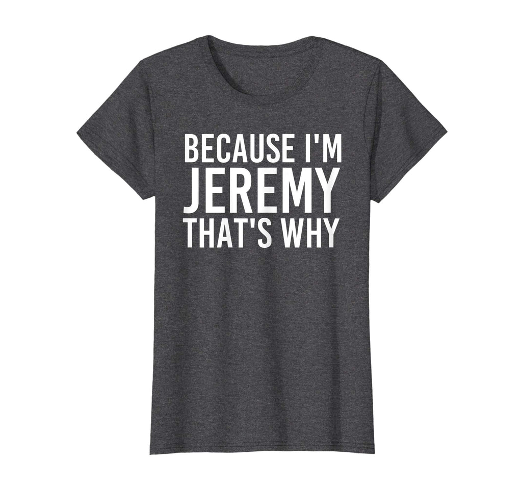BECAUSE I'M JEREMY THAT'S WHY Fun Shirt Funny Gift Idea