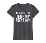 BECAUSE I'M JEREMY THAT'S WHY Fun Shirt Funny Gift Idea