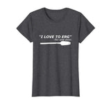 &quot;I love to Erg&quot; Funny Rowing Unisex TShirt Tee