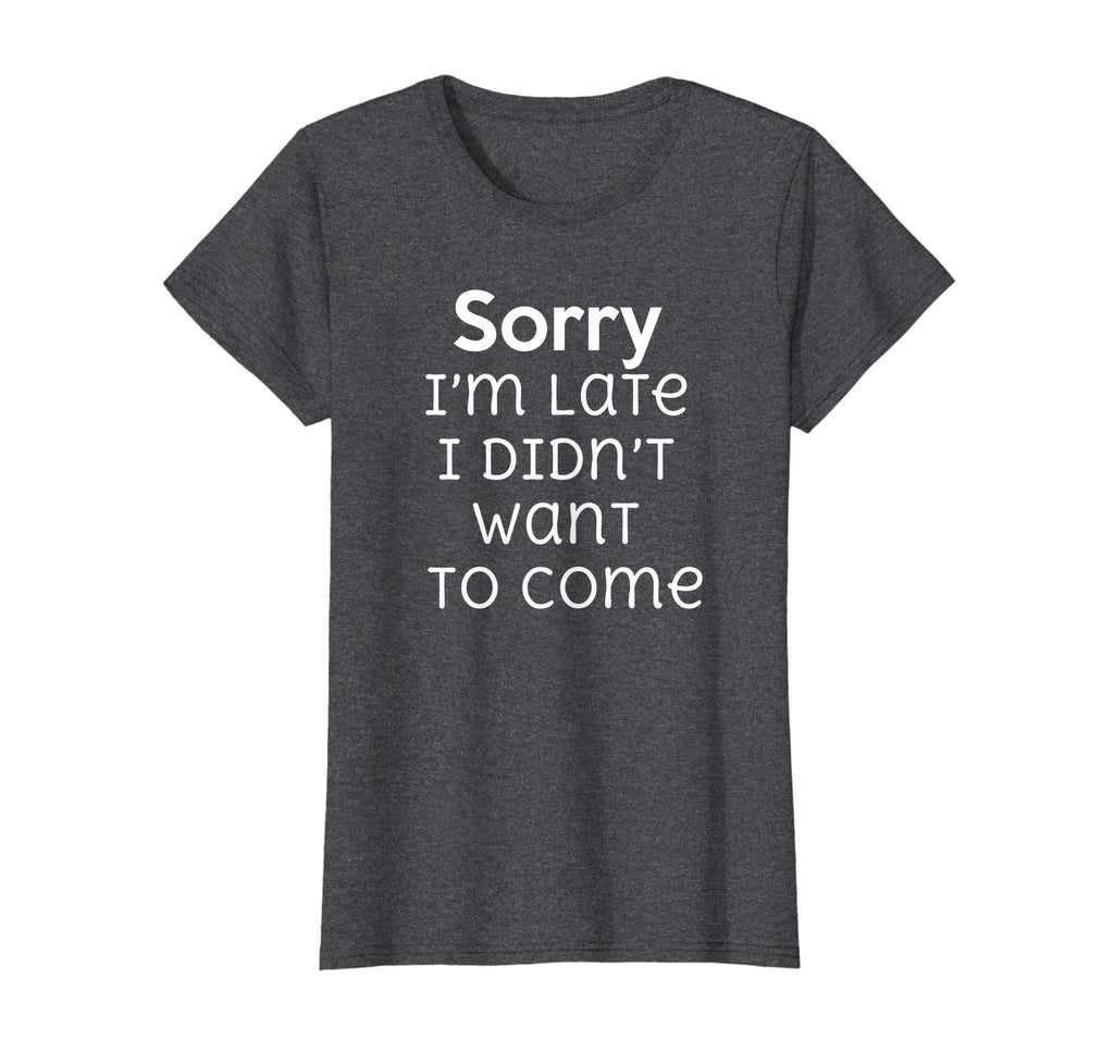 Sorry I'm Late I Didn't Want To Come Funny Sarcastic T Shirt