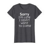 Sorry I'm Late I Didn't Want To Come Funny Sarcastic T Shirt